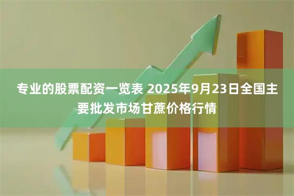 专业的股票配资一览表 2025年9月23日全国主要批发市场甘蔗价格行情