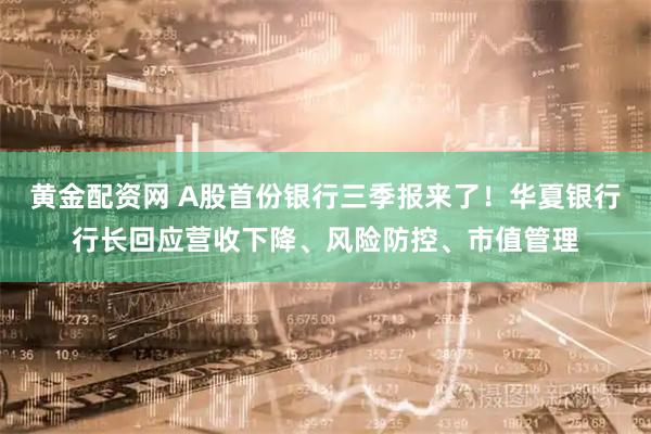 黄金配资网 A股首份银行三季报来了！华夏银行行长回应营收下降、风险防控、市值管理
