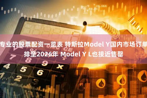 专业的股票配资一览表 特斯拉Model Y国内市场订单排至2026年 Model Y L也接近售罄