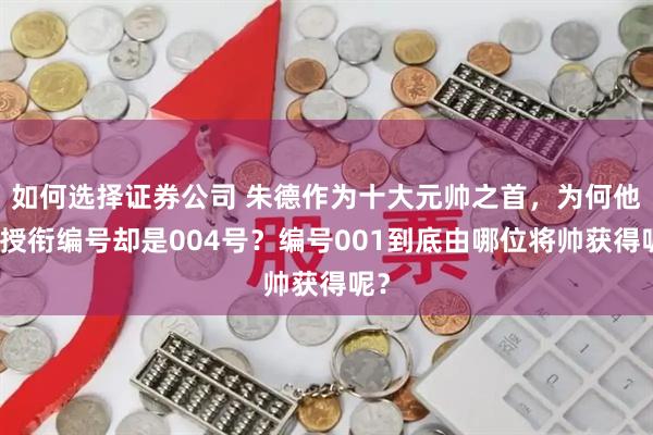 如何选择证券公司 朱德作为十大元帅之首，为何他的授衔编号却是004号？编号001到底由哪位将帅获得呢？