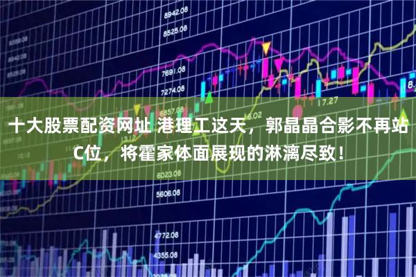 十大股票配资网址 港理工这天，郭晶晶合影不再站C位，将霍家体面展现的淋漓尽致！