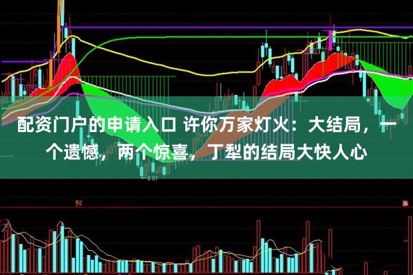 配资门户的申请入口 许你万家灯火：大结局，一个遗憾，两个惊喜，丁犁的结局大快人心