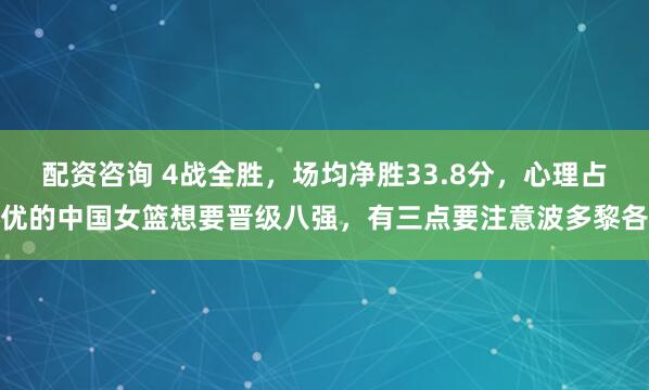 配资咨询 4战全胜，场均净胜33.8分，心理占优的中国女篮想要晋级八强，有三点要注意波多黎各