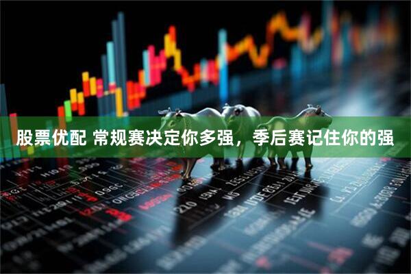 股票优配 常规赛决定你多强，季后赛记住你的强